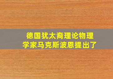 德国犹太裔理论物理学家马克斯波恩提出了