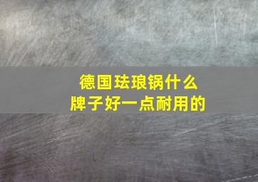 德国珐琅锅什么牌子好一点耐用的