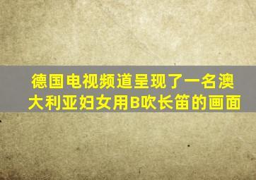 德国电视频道呈现了一名澳大利亚妇女用B吹长笛的画面