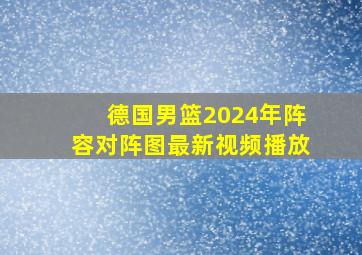 德国男篮2024年阵容对阵图最新视频播放