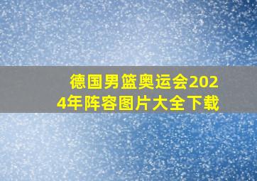 德国男篮奥运会2024年阵容图片大全下载