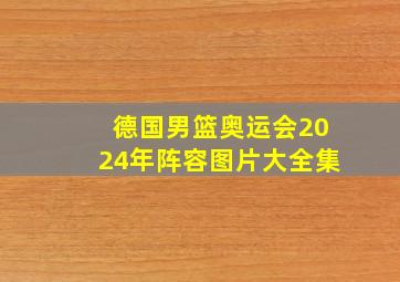 德国男篮奥运会2024年阵容图片大全集