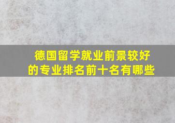 德国留学就业前景较好的专业排名前十名有哪些