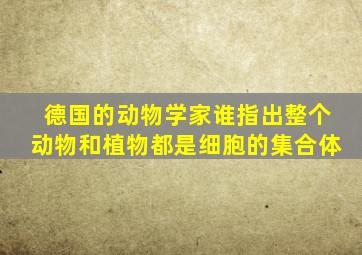 德国的动物学家谁指出整个动物和植物都是细胞的集合体