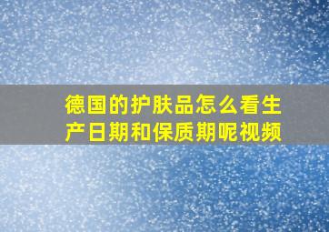 德国的护肤品怎么看生产日期和保质期呢视频