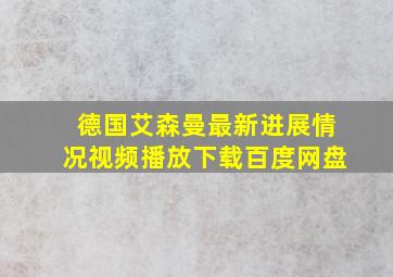 德国艾森曼最新进展情况视频播放下载百度网盘