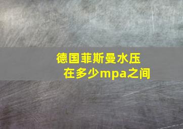 德国菲斯曼水压在多少mpa之间