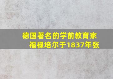 德国著名的学前教育家福禄培尔于1837年张