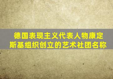 德国表现主义代表人物康定斯基组织创立的艺术社团名称