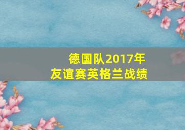 德国队2017年友谊赛英格兰战绩