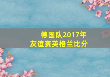 德国队2017年友谊赛英格兰比分