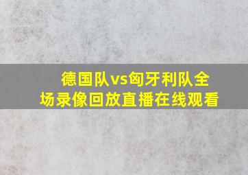 德国队vs匈牙利队全场录像回放直播在线观看