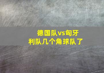 德国队vs匈牙利队几个角球队了