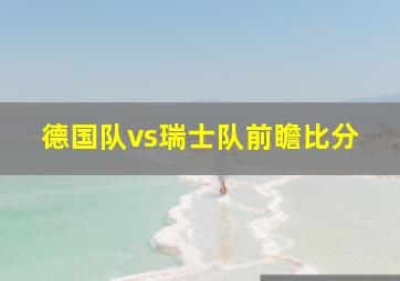 德国队vs瑞士队前瞻比分