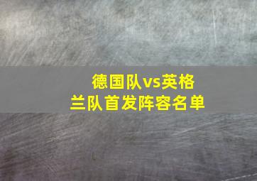 德国队vs英格兰队首发阵容名单