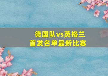 德国队vs英格兰首发名单最新比赛