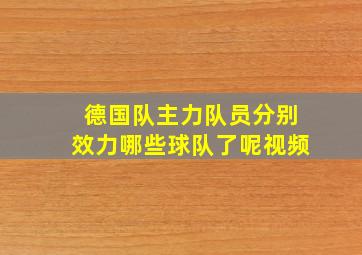 德国队主力队员分别效力哪些球队了呢视频