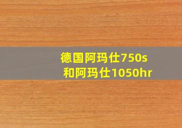 德国阿玛仕750s和阿玛仕1050hr