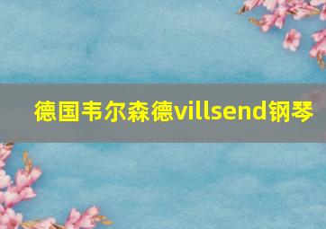 德国韦尔森德villsend钢琴