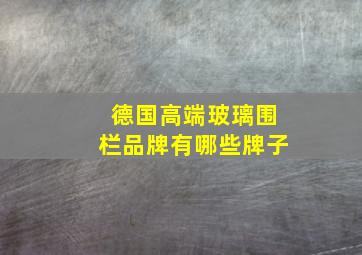 德国高端玻璃围栏品牌有哪些牌子