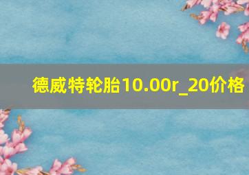 德威特轮胎10.00r_20价格