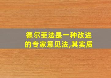 德尔菲法是一种改进的专家意见法,其实质