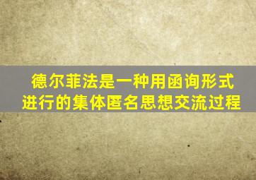 德尔菲法是一种用函询形式进行的集体匿名思想交流过程