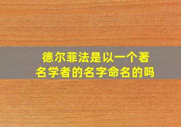 德尔菲法是以一个著名学者的名字命名的吗