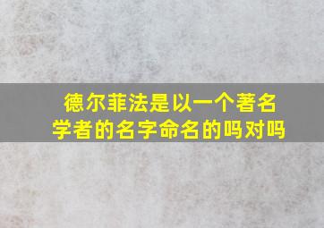 德尔菲法是以一个著名学者的名字命名的吗对吗