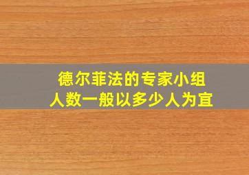 德尔菲法的专家小组人数一般以多少人为宜