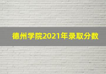 德州学院2021年录取分数