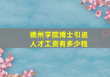 德州学院博士引进人才工资有多少钱