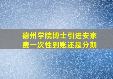 德州学院博士引进安家费一次性到账还是分期