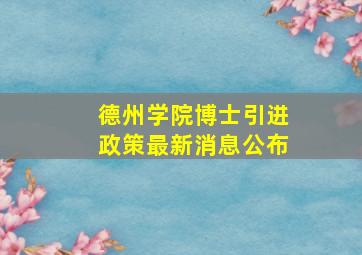 德州学院博士引进政策最新消息公布