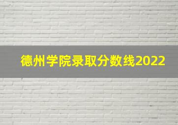 德州学院录取分数线2022