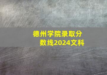 德州学院录取分数线2024文科