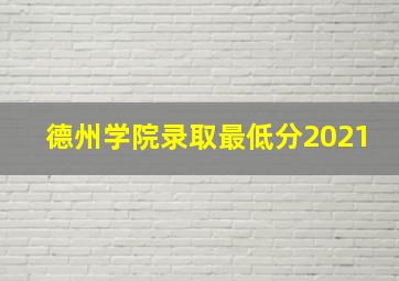 德州学院录取最低分2021