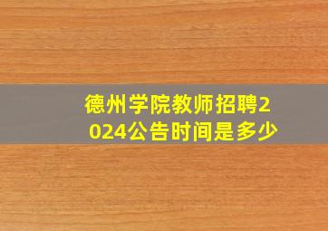 德州学院教师招聘2024公告时间是多少