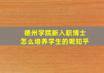 德州学院新入职博士怎么培养学生的呢知乎