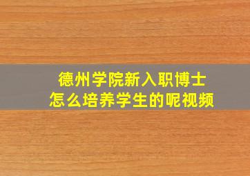 德州学院新入职博士怎么培养学生的呢视频