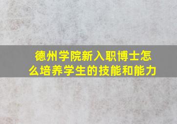 德州学院新入职博士怎么培养学生的技能和能力