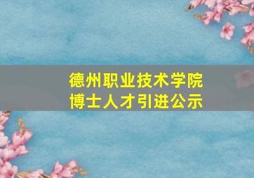 德州职业技术学院博士人才引进公示