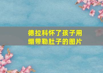 德拉科怀了孩子用绷带勒肚子的图片