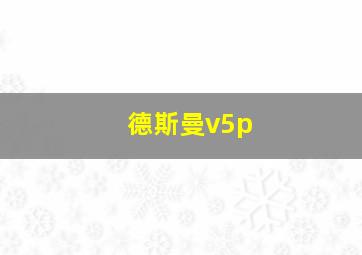 德斯曼v5p