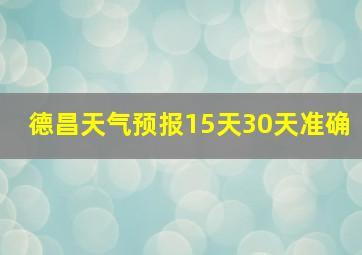 德昌天气预报15天30天准确