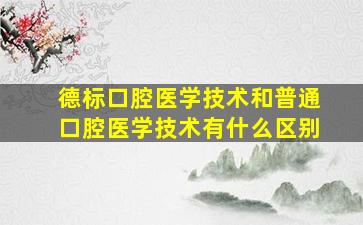 德标口腔医学技术和普通口腔医学技术有什么区别