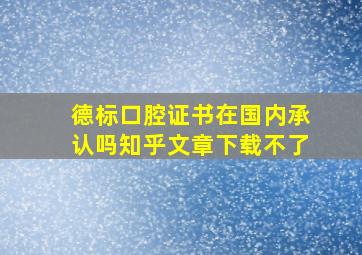 德标口腔证书在国内承认吗知乎文章下载不了