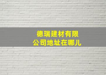 德瑞建材有限公司地址在哪儿