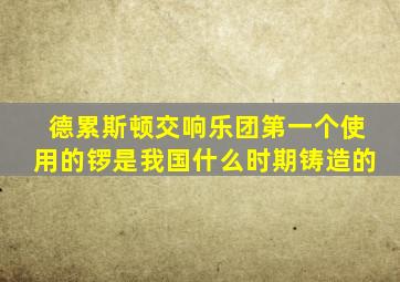 德累斯顿交响乐团第一个使用的锣是我国什么时期铸造的