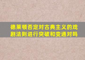 德莱顿否定对古典主义的戏剧法则进行突破和变通对吗